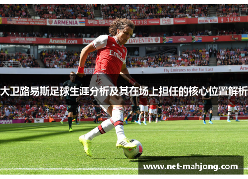 大卫路易斯足球生涯分析及其在场上担任的核心位置解析 大卫路易斯足球生涯分析及其在场上担任的核心位置解析