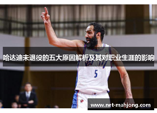 哈达迪未退役的五大原因解析及其对职业生涯的影响 哈达迪未退役的五大原因解析及其对职业生涯的影响