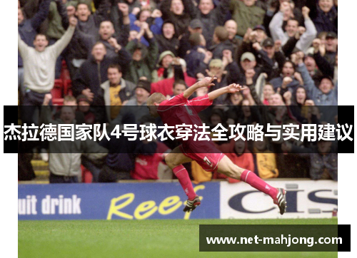 杰拉德国家队4号球衣穿法全攻略与实用建议 杰拉德国家队4号球衣穿法全攻略与实用建议