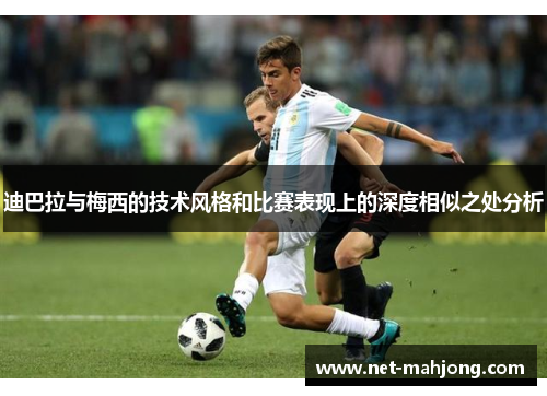 迪巴拉与梅西的技术风格和比赛表现上的深度相似之处分析