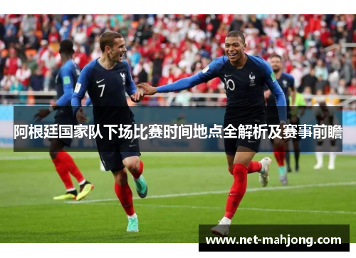 阿根廷国家队下场比赛时间地点全解析及赛事前瞻