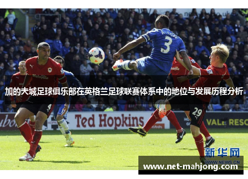 加的夫城足球俱乐部在英格兰足球联赛体系中的地位与发展历程分析 加的夫城足球俱乐部在英格兰足球联赛体系中的地位与发展历程分析