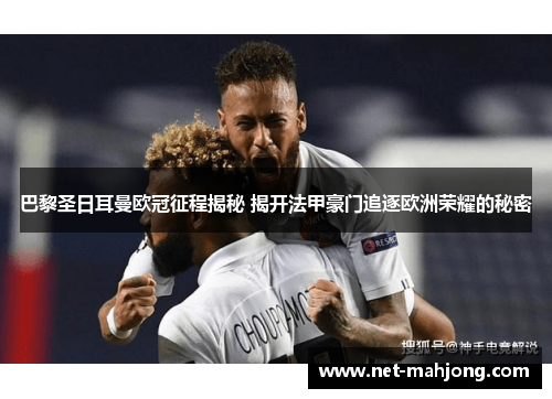 巴黎圣日耳曼欧冠征程揭秘 揭开法甲豪门追逐欧洲荣耀的秘密 巴黎圣日耳曼欧冠征程揭秘 揭开法甲豪门追逐欧洲荣耀的秘密