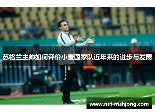 苏格兰主帅如何评价小麦国家队近年来的进步与发展