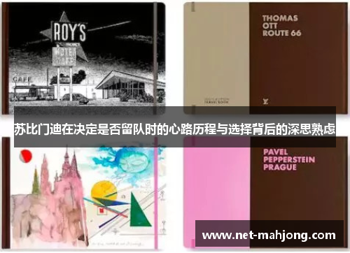 苏比门迪在决定是否留队时的心路历程与选择背后的深思熟虑 苏比门迪在决定是否留队时的心路历程与选择背后的深思熟虑