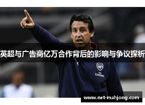 英超与广告商亿万合作背后的影响与争议探析