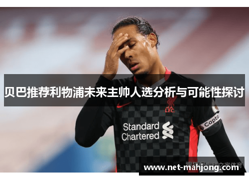 贝巴推荐利物浦未来主帅人选分析与可能性探讨 贝巴推荐利物浦未来主帅人选分析与可能性探讨