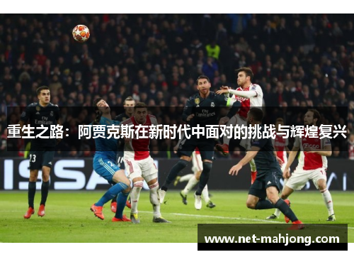 重生之路:阿贾克斯在新时代中面对的挑战与辉煌复兴 重生之路:阿贾克斯在新时代中面对的挑战与辉煌复兴