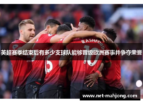 英超赛季结束后有多少支球队能够晋级欧洲赛事并争夺荣誉 英超赛季结束后有多少支球队能够晋级欧洲赛事并争夺荣誉