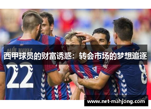 西甲球员的财富诱惑:转会市场的梦想追逐 西甲球员的财富诱惑:转会市场的梦想追逐