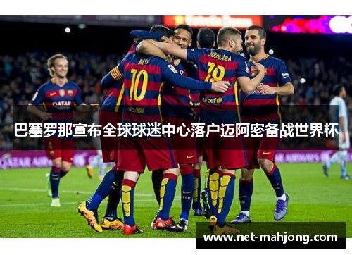 巴塞罗那宣布全球球迷中心落户迈阿密备战世界杯 巴塞罗那宣布全球球迷中心落户迈阿密备战世界杯