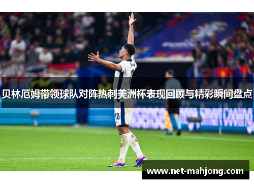 贝林厄姆带领球队对阵热刺美洲杯表现回顾与精彩瞬间盘点 贝林厄姆带领球队对阵热刺美洲杯表现回顾与精彩瞬间盘点