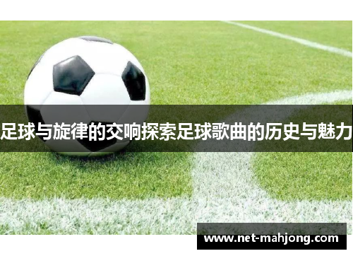 足球与旋律的交响探索足球歌曲的历史与魅力 足球与旋律的交响探索足球歌曲的历史与魅力