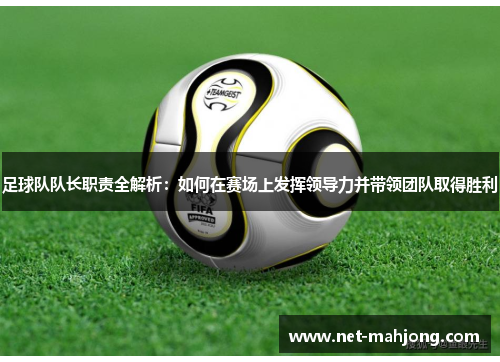 足球队队长职责全解析：如何在赛场上发挥领导力并带领团队取得胜利
