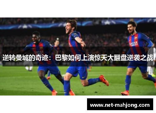 逆转曼城的奇迹：巴黎如何上演惊天大翻盘逆袭之战