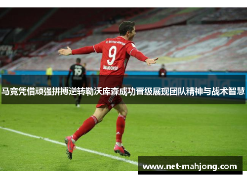 马竞凭借顽强拼搏逆转勒沃库森成功晋级展现团队精神与战术智慧 马竞凭借顽强拼搏逆转勒沃库森成功晋级展现团队精神与战术智慧